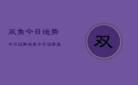 双鱼今日运势今日运势,双鱼今日运势查询
