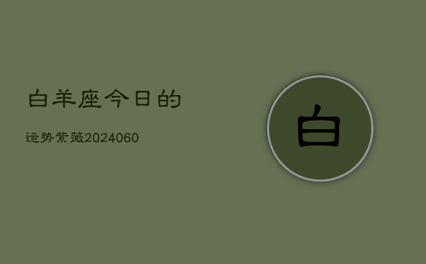 1、白羊座今日的运势紫薇(20240611)