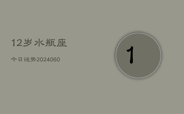 1、12岁水瓶座今日运势(20240612)