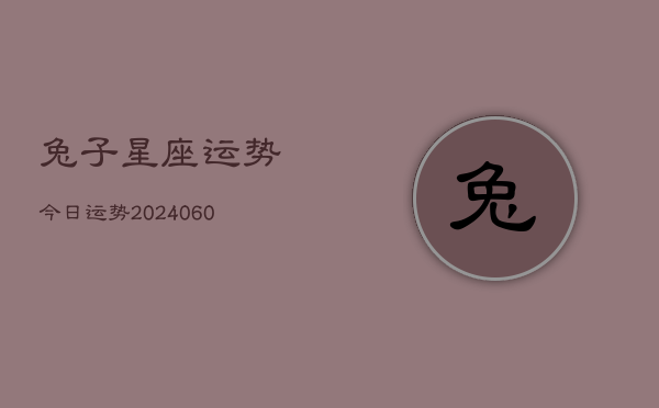 1、兔子星座运势今日运势(20240612)