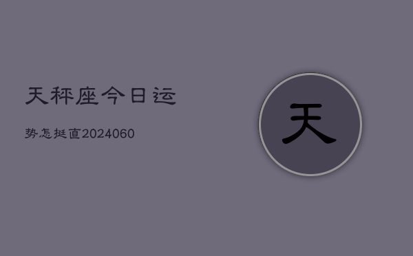 1、天秤座今日运势怎挺直(20240612)