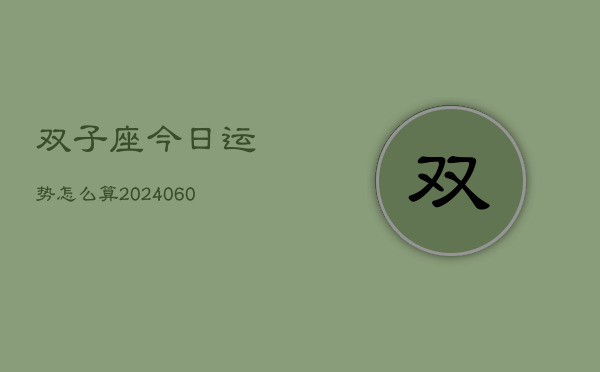 1、双子座今日运势怎么算(20240613)