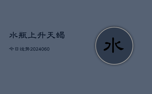 1、水瓶上升天蝎今日运势(20240614)