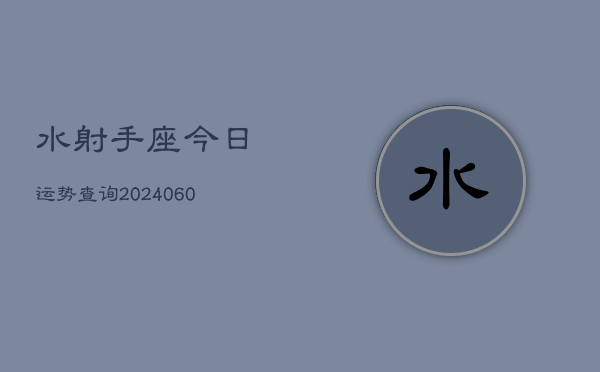 1、水射手座今日运势查询(20240614)