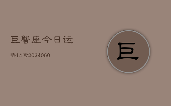 1、巨蟹座今日运势14宫(20240615)