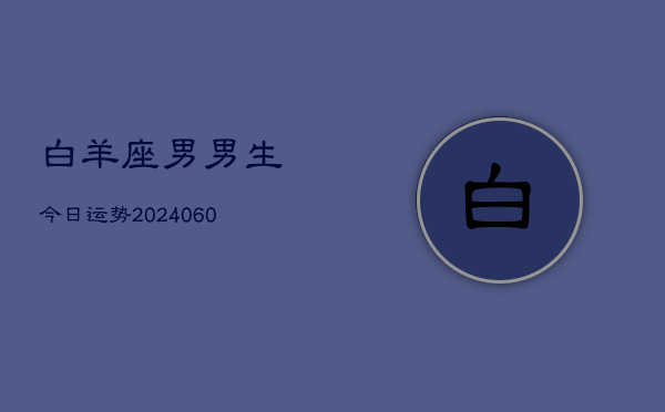 1、白羊座男男生今日运势(20240615)
