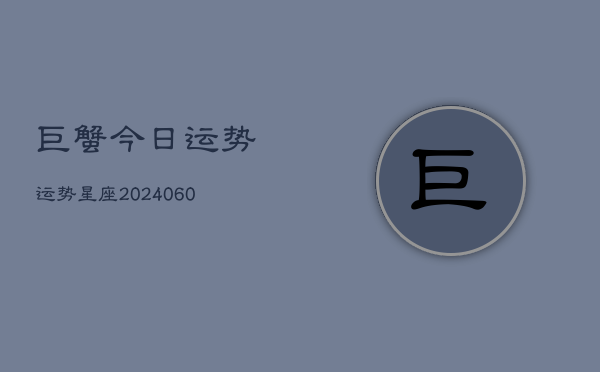 1、巨蟹今日运势运势星座(20240622)