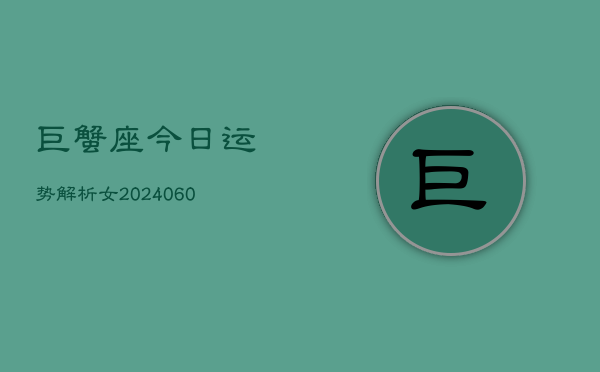 1、巨蟹座今日运势解析女(20240626)