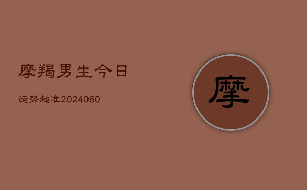 1、摩羯男生今日运势超准(20240627)