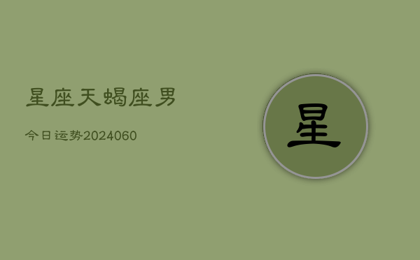 1、星座天蝎座男今日运势(20240628)