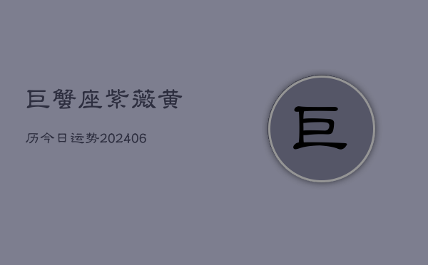 1、巨蟹座紫薇黄历今日运势(20240707)