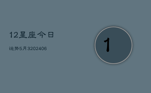 1、12星座今日运势5月3(20240709)