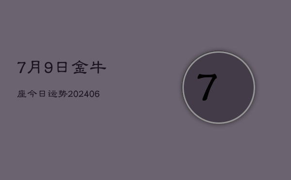 1、7月9日金牛座今日运势(7月28日)