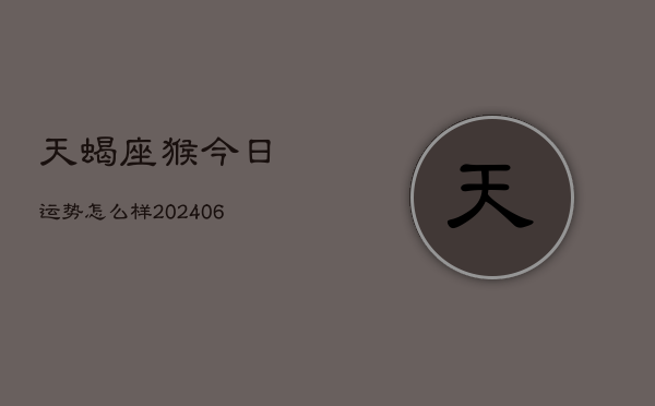 1、天蝎座猴今日运势怎么样(7月31日)