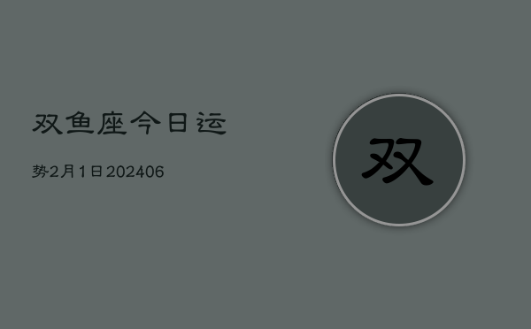 1、双鱼座今日运势2月1日(8月08日)