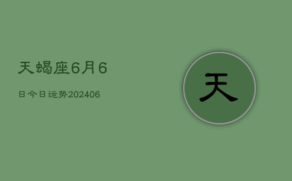 1、天蝎座6月6日今日运势(8月13日)