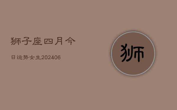 1、狮子座四月今日运势女生(8月15日)