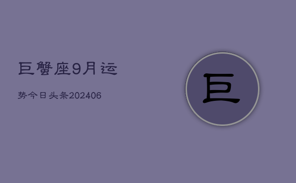 1、巨蟹座9月运势今日头条(8月15日)