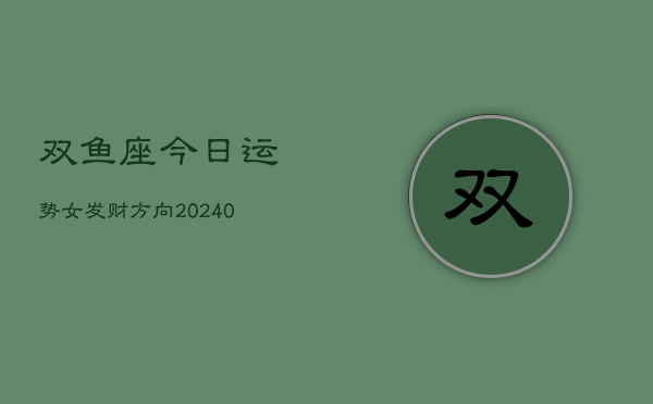 1、双鱼座今日运势女发财方向(8月28日)