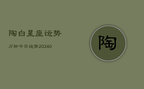 1、陶白星座运势分析今日运势(9月10日)