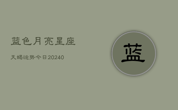1、蓝色月亮星座天蝎运势今日(10月20日)
